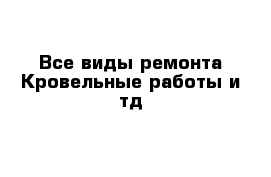 Все виды ремонта Кровельные работы и тд